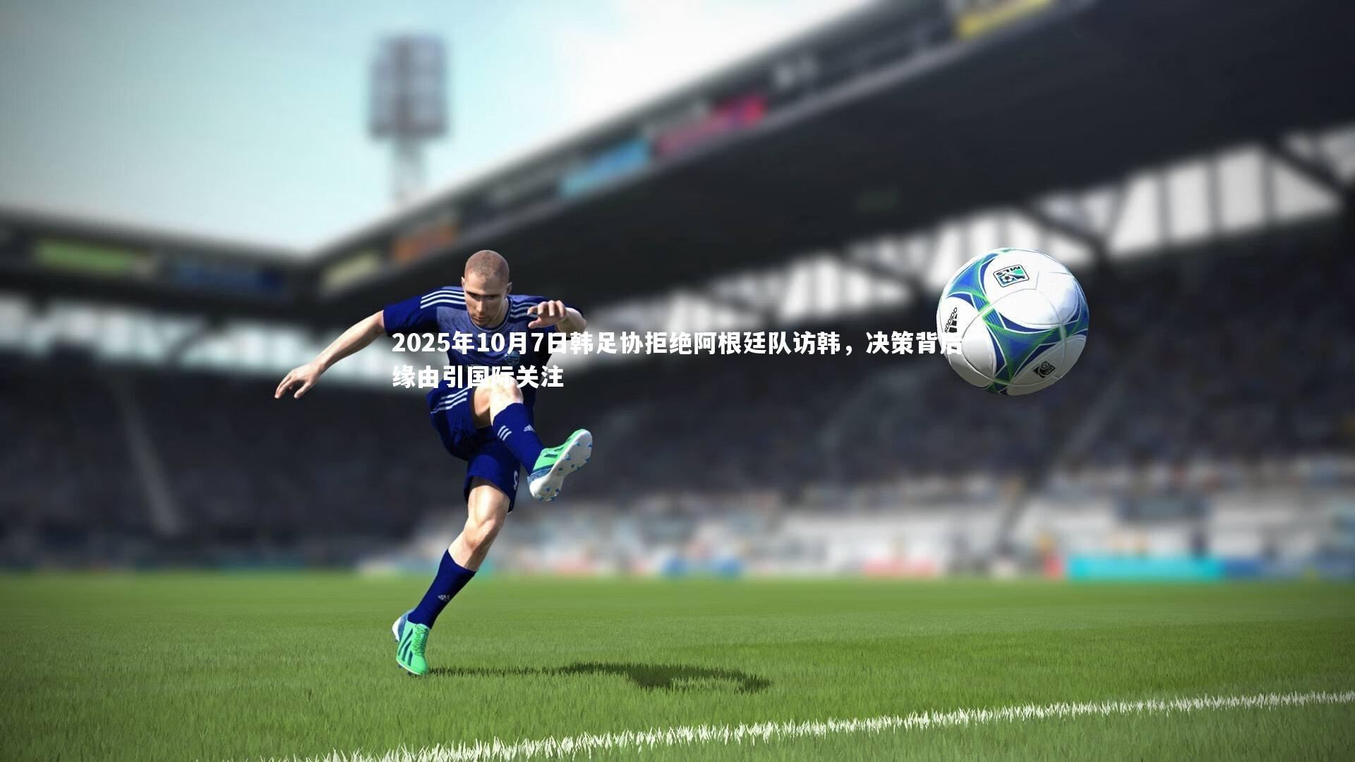 2025年10月7日韩足协拒绝阿根廷队访韩，决策背后缘由引国际关注