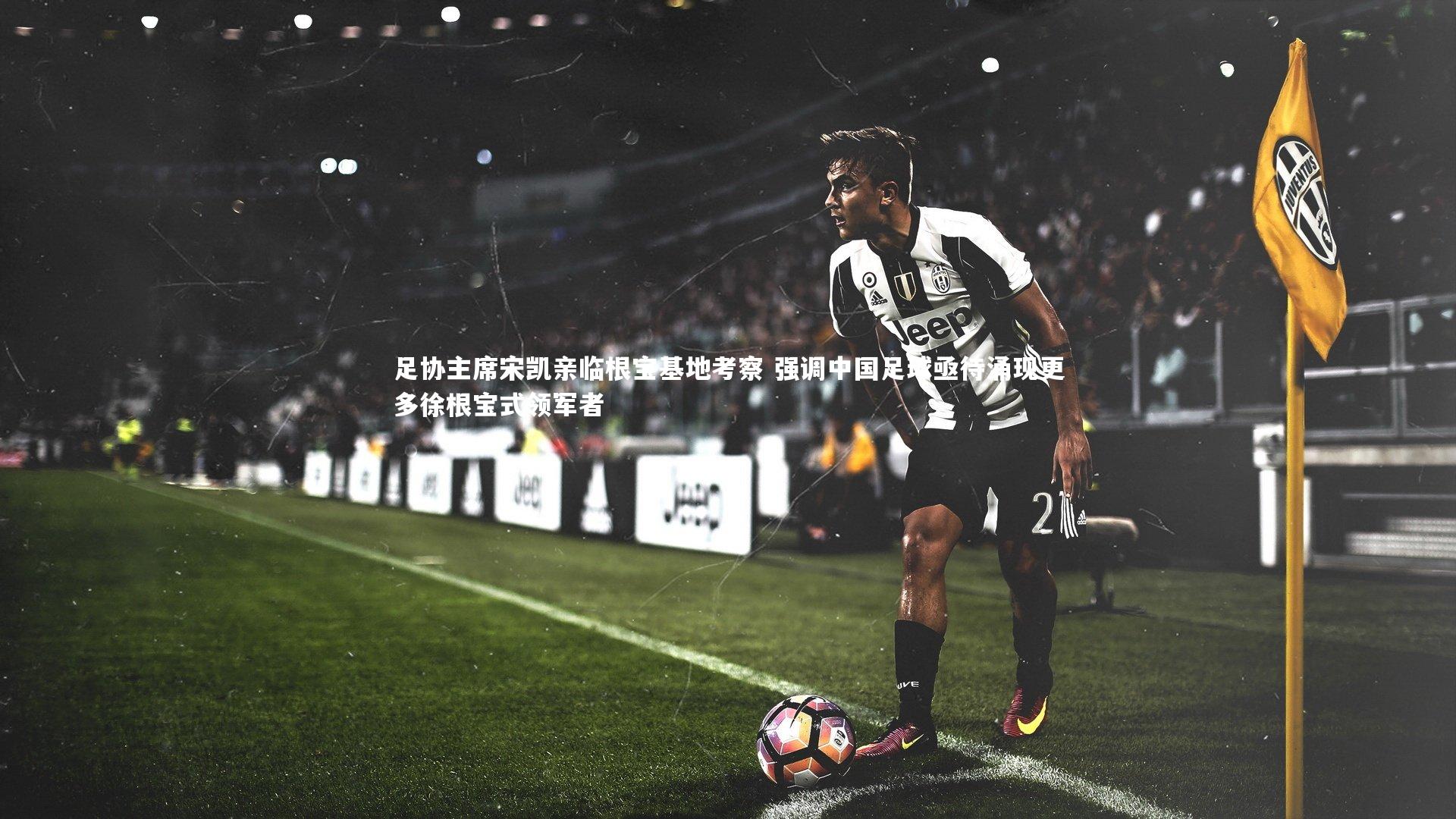 足协主席宋凯亲临根宝基地考察 强调中国足球亟待涌现更多徐根宝式领军者