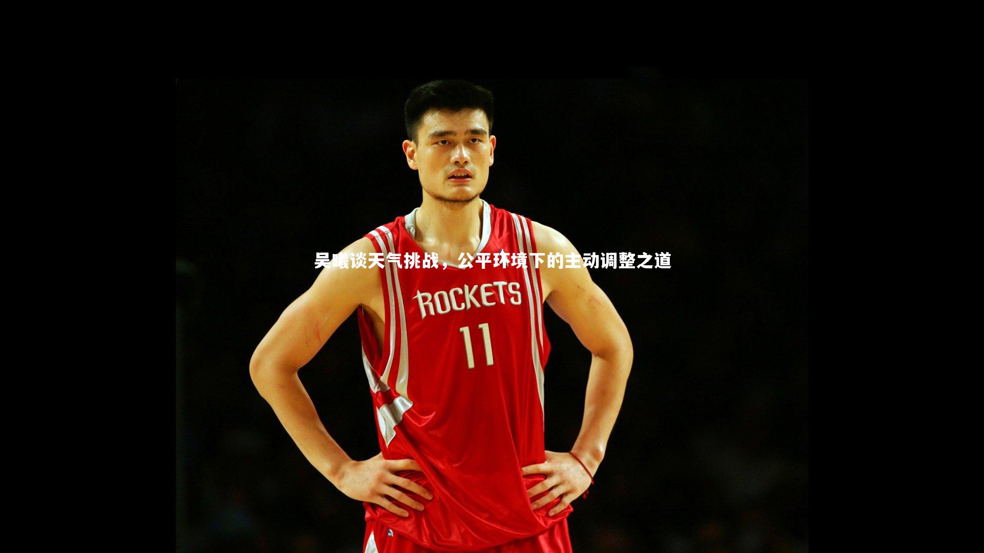 吴曦谈天气挑战，公平环境下的主动调整之道